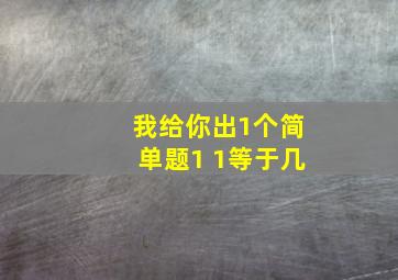 我给你出1个简单题1 1等于几